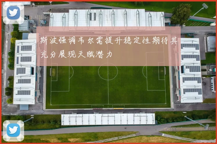 斯波强调韦尔需提升稳定性期待其充分展现天赋潜力