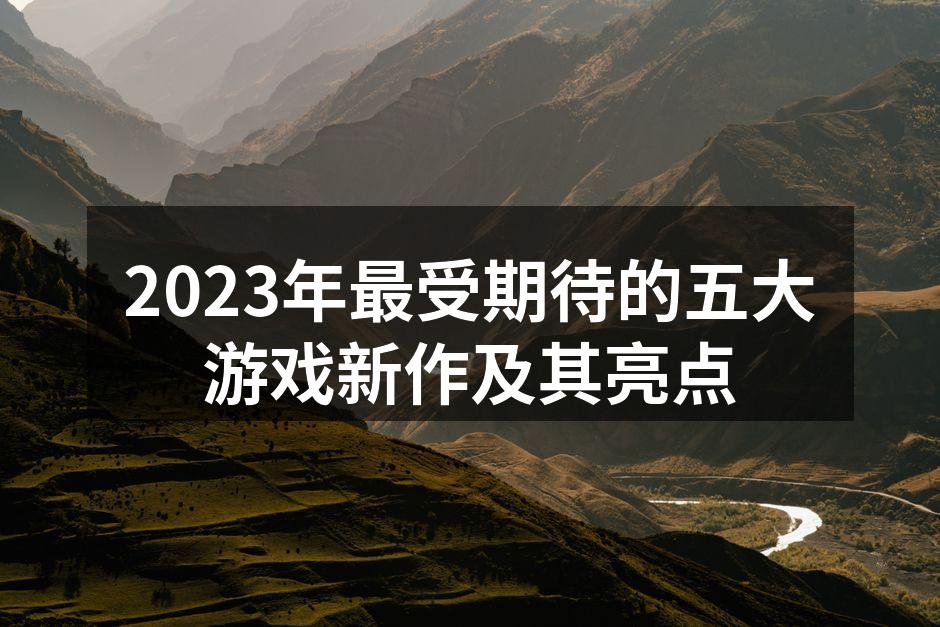 2023年最受期待的五大游戏新作及其亮点