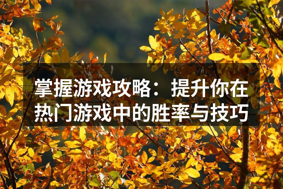 掌握游戏攻略：提升你在热门游戏中的胜率与技巧