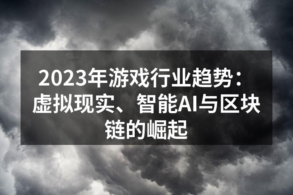 2023年游戏行业趋势：虚拟现实、智能AI与区块链的崛起