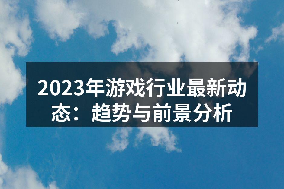 2023年游戏行业最新动态：趋势与前景分析